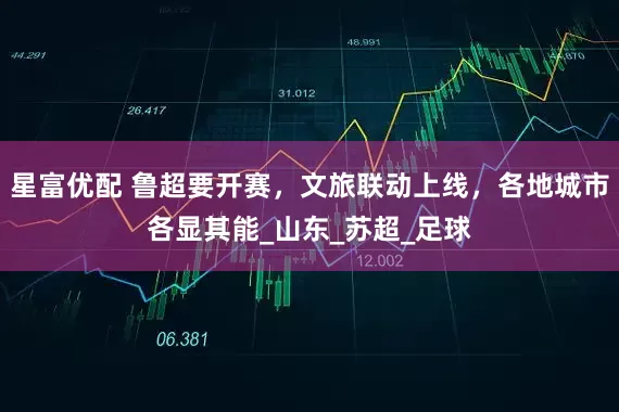 星富优配 鲁超要开赛，文旅联动上线，各地城市各显其能_山东_苏超_足球