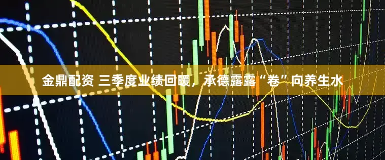 金鼎配资 三季度业绩回暖，承德露露“卷”向养生水