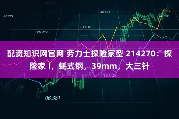 配资知识网官网 劳力士探险家型 214270：探险家 I，蚝式钢，39mm，大三针