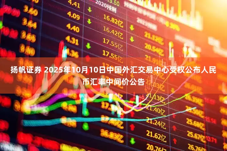 扬帆证券 2025年10月10日中国外汇交易中心受权公布人民币汇率中间价公告
