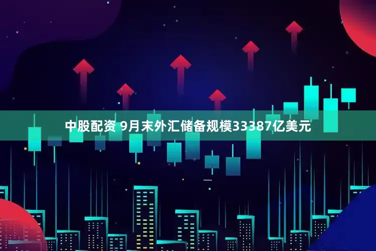 中股配资 9月末外汇储备规模33387亿美元